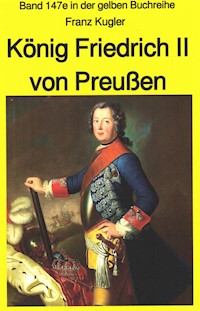 Franz Kugler: König Friedrich II von Preußen – Lebensgeschichte des "Alten Fritz" - Franz Kugler - E-Book
