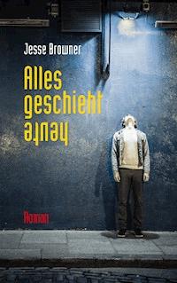 Alles geschieht heute - Jesse Browner - E-Book