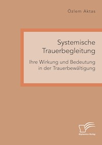 Systemische Trauerbegleitung. Ihre Wirkung und Bedeutung in der Trauerbewältigung - Özlem Aktas - E-Book