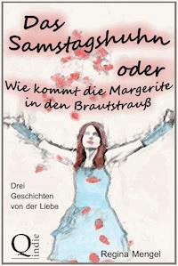 Das Samstagshuhn oder Wie kommt die Margerite in den Brautstrauß - Regina Mengel - E-Book