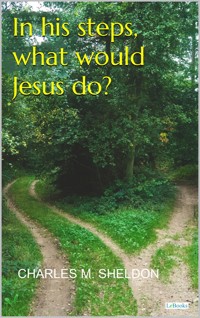 In His Steps, What Would Jesus do? - Sheldon - Charles M. Sheldon - E-Book
