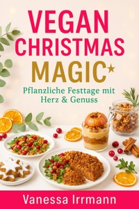 Vegan Christmas Magic – Pflanzliche Festtage mit Herz & Genuss - Vanessa Irrmann - E-Book