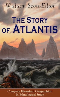 The Story of Atlantis - Complete Historical, Geographical & Ethnological Study - William Scott-Elliot - E-Book