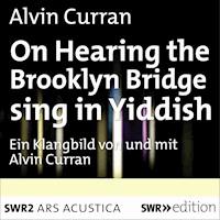 On Hearing the Brooklyn Bridge Sing in Yiddish - Alvin Curran - Hörbuch