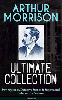 ARTHUR MORRISON Ultimate Collection: 80+ Mysteries, Detective Stories & Supernatural Tales - Arthur Morrison - E-Book