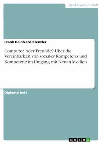 Computer oder Freunde? Über die Vereinbarkeit von sozialer Kompetenz und Kompetenz im Umgang mit Neuen Medien - Frank Reinhard Kienzler - E-Book