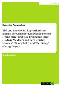Bild und Sprache im Expressionismus anhand der Gemälde "Kämpfende Formen" (Franz Marc) und "Die brennende Stadt" (Ludwig Meidner) und der Gedichte "Grodek" (Georg Trakl) und "Der Krieg" (Georg Heym) - Evgenios Pampoukos - E-Book