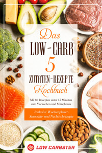 Das Low-Carb 5 Zutaten-Rezepte Kochbuch: Mit 80 Rezepten unter 15 Minuten zum Vorkochen und Mitnehmen - Inklusive Wochenplaner, Smoothie- und Nachtischrezepte - Low Carbster - E-Book
