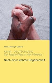 Kenia - Deutschland. Der legale Weg ist der härteste - Anke Mwatajiri-Gehrke - E-Book