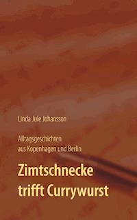 Zimtschnecke trifft Currywurst - Alltagsgeschichten aus Kopenhagen und Berlin - Linda Jule Johansson - E-Book