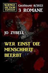 Wer einst die Menschheit beerbt: Science Fiction Fantasy Großband 3 Romane 7/2022 - Jo Zybell - E-Book