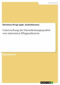 Untersuchung der Dienstleistungsqualität von stationären Pflegeanbietern - Christian Dirigl (geb. Gschoßmann) - E-Book