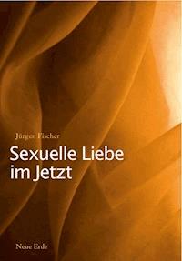 Sexuelle Liebe im Jetzt - Jürgen Fischer - E-Book
