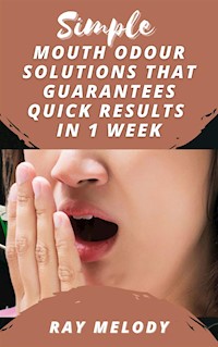 Simple Mouth Odour Solutions That Guarantees Quick Results In 1 Week - MELODY RAY - E-Book