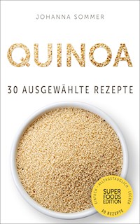 Superfoods Edition - Quinoa: 30 ausgewählte Superfood Rezepte für jeden Tag und jede Küche - Johanna Sommer - E-Book