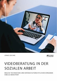 Videoberatung in der Sozialen Arbeit. Welche technischen und datenschutzrechtlichen Vorgaben sind zu beachten? - Jonas Jeschke - E-Book
