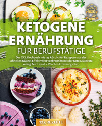 Ketogene Ernährung für Berufstätige: Das XXL Kochbuch mit 123 köstlichen Rezepten aus der schnellen Küche. Effektiv Fett verbrennen mit der Keto Diät trotz wenig Zeit! (inkl. 4 Wochen Ernährungsplan) - Yummy Kitchen - E-Book