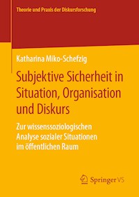 Subjektive Sicherheit in Situation, Organisation und Diskurs - Katharina Miko-Schefzig - E-Book