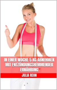 In einer Woche 5 kg abnehmen mit entzündungshemmender Ernährung - Julia Rehn - E-Book