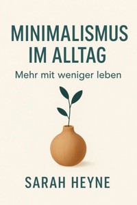 Minimalismus im Alltag: Mehr mit weniger leben - Sarah Heyne - E-Book
