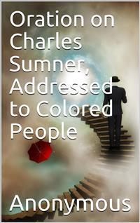 Oration on Charles Sumner, Addressed to Colored People - anonymous - E-Book