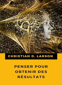 Penser pour obtenir des résultats (traduit) - Christian D. Larson - E-Book