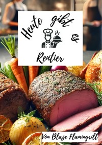 Heute gibt es - Rentier - Blaze Flamingrill - E-Book