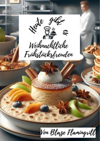 Heute gibt es - Weihnachtliche Frühstücksfreuden - Blaze Flamingrill - E-Book