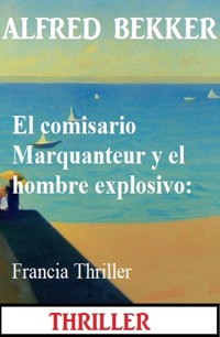 El comisario Marquanteur y el hombre explosivo: Francia Thriller - Alfred Bekker - E-Book