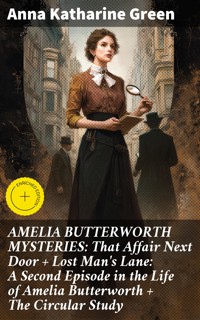 AMELIA BUTTERWORTH MYSTERIES: That Affair Next Door + Lost Man's Lane: A Second Episode in the Life of Amelia Butterworth + The Circular Study - Anna Katharine Green - E-Book