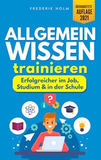Allgemeinwissen trainieren - Erfolgreicher im Job, Studium & in der Schule - Frederik Holm - E-Book