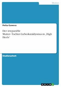 Der irreparable Mutter–Tochter-Liebeskataklysmus in „High Heels“ - Petia  Ganeva - E-Book