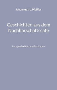Geschichten aus dem Nachbarschaftscafe - Johannes I. L. Pfeiffer - E-Book