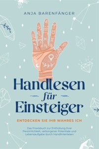 Handlesen für Einsteiger - Entdecken Sie Ihr wahres ICH: Das Praxisbuch zur Enthüllung Ihrer Persönlichkeit, verborgener Potentiale und Lebensaufgabe durch Handlinienlesen - Anja Barenfänger - E-Book