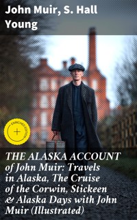 THE ALASKA ACCOUNT of John Muir: Travels in Alaska, The Cruise of the Corwin, Stickeen & Alaska Days with John Muir (Illustrated) - John Muir - E-Book