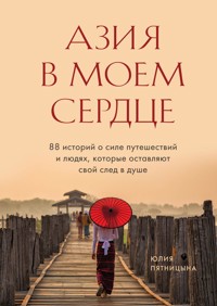 Азия в моем сердце. 88 историй о силе путешествий и людях, которые оставляют свой след в душе - Юлия Пятницына - E-Book