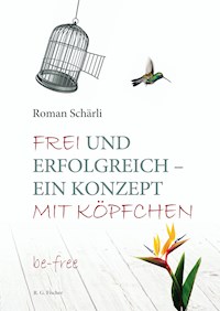 Frei und erfolgreich – ein Konzept mit Köpfchen - Roman Schärli - E-Book