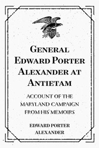 General Edward Porter Alexander at Antietam: Account of the Maryland Campaign from His Memoirs - Edward Porter Alexander - E-Book