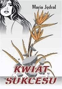 Kwiat sukcesu - Maria Jędral - E-Book