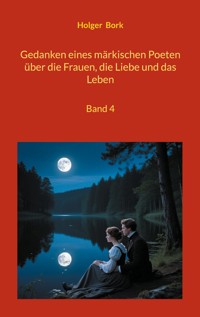 Gedanken eines märkischen Poeten über die Frauen, die Liebe und das Leben - Holger Bork - E-Book