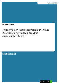 Probleme der Habsburger nach 1555: Die Auseinandersetzungen mit dem osmanischen Reich - Malte Gaier - E-Book