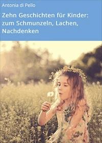 Zehn Geschichten für Kinder: zum Schmunzeln, Lachen, Nachdenken - Antonia di Pello - E-Book