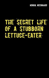 The secret life of a stubborn lettuce-eater - Henrik Neergaard - E-Book