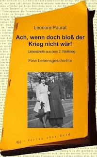 Ach, wenn doch bloß der Krieg nicht wär! - Leonore Paurat - E-Book
