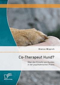 Co-Therapeut Hund? Über den Einsatz von Hunden in der psychiatrischen Praxis - Bianca Wippich - E-Book