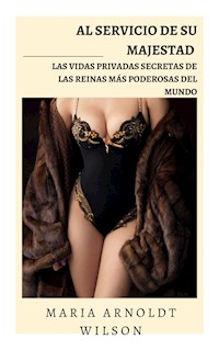Al servicio de Su Majestad: las vidas privadas secretas de las reinas más poderosas del mundo - Maria Arnoldt Wilson - E-Book