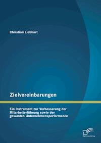 Zielvereinbarungen - Ein Instrument zur Verbesserung der Mitarbeiterführung sowie der gesamten Unternehmensperformance - Christian Liebhart - E-Book