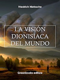 La visión Dionisíaca del mundo - Friedrich Nietezsche - E-Book