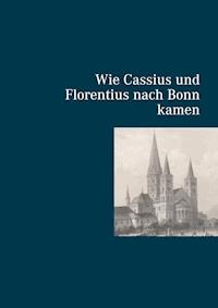 Wie Cassius und Florentius nach Bonn kamen - Norbert Flörken - E-Book