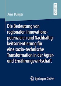 Die Bedeutung von regionalen Innovationspotenzialen und Nachhaltigkeitsorientierung für eine sozio-technische Transformation in der Agrar- und Ernährungswirtschaft - Arne Bünger - E-Book